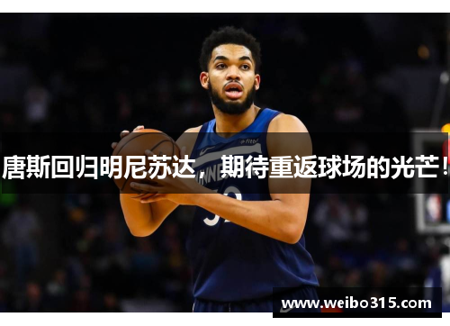 唐斯回归明尼苏达，期待重返球场的光芒！