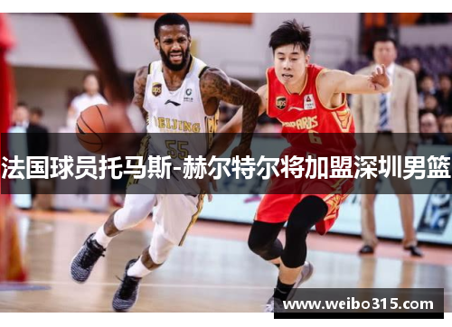 法国球员托马斯-赫尔特尔将加盟深圳男篮